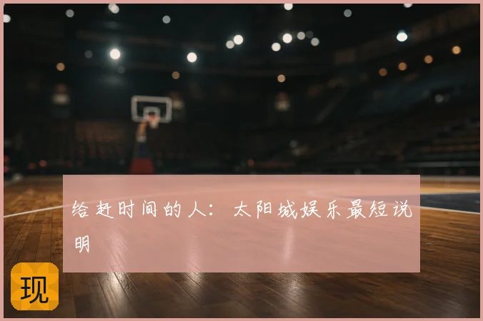 给赶时间的人：太阳城娱乐最短说明
