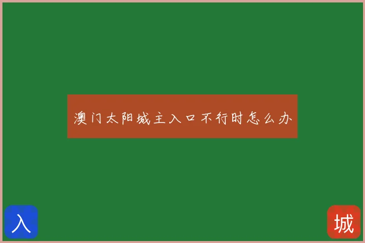 澳门太阳城主入口不行时怎么办